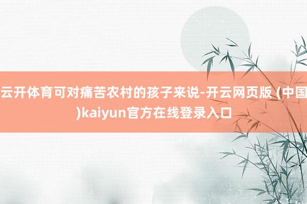 云开体育可对痛苦农村的孩子来说-开云网页版 (中国)kaiyun官方在线登录入口