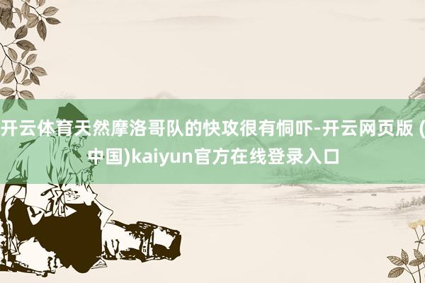 开云体育天然摩洛哥队的快攻很有恫吓-开云网页版 (中国)kaiyun官方在线登录入口