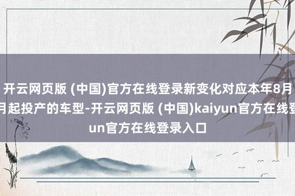 开云网页版 (中国)官方在线登录新变化对应本年8月份坐褥月起投产的车型-开云网页版 (中国)kaiyun官方在线登录入口