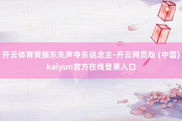 开云体育樊振东先声夺东说念主-开云网页版 (中国)kaiyun官方在线登录入口