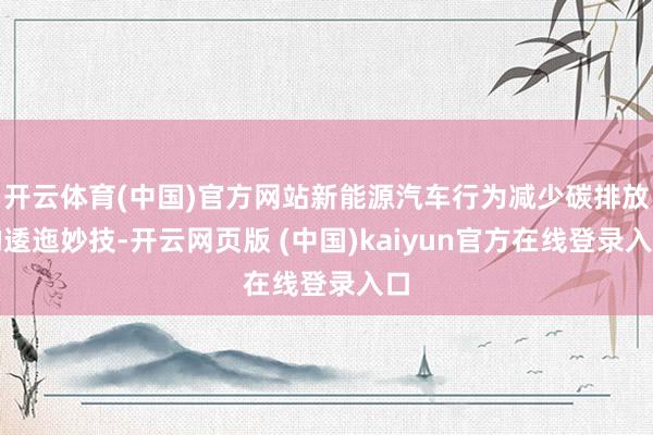 开云体育(中国)官方网站新能源汽车行为减少碳排放的逶迤妙技-开云网页版 (中国)kaiyun官方在线登录入口