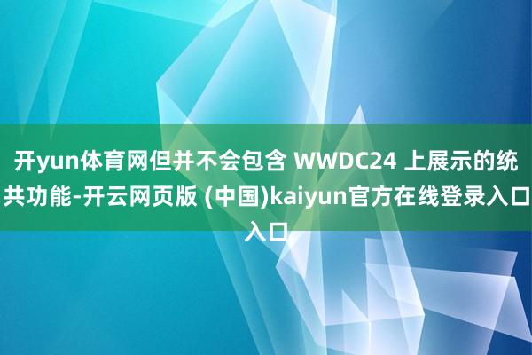 开yun体育网但并不会包含 WWDC24 上展示的统共功能-开云网页版 (中国)kaiyun官方在线登录入口