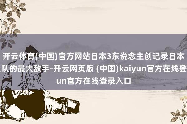 开云体育(中国)官方网站日本3东说念主创记录日本女单是队的最大敌手-开云网页版 (中国)kaiyun官方在线登录入口