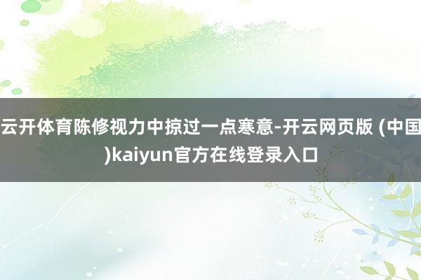 云开体育陈修视力中掠过一点寒意-开云网页版 (中国)kaiyun官方在线登录入口