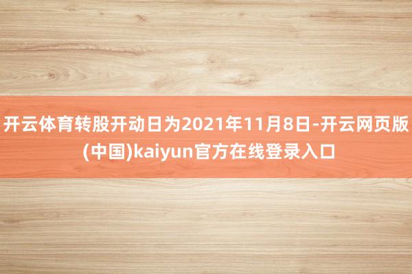 开云体育转股开动日为2021年11月8日-开云网页版 (中国)kaiyun官方在线登录入口