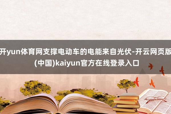 开yun体育网支撑电动车的电能来自光伏-开云网页版 (中国)kaiyun官方在线登录入口