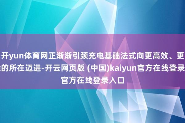 开yun体育网正渐渐引颈充电基础法式向更高效、更智能的所在迈进-开云网页版 (中国)kaiyun官方在线登录入口