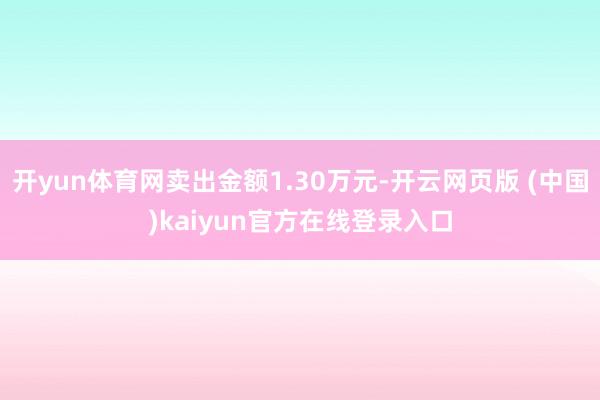 开yun体育网卖出金额1.30万元-开云网页版 (中国)kaiyun官方在线登录入口