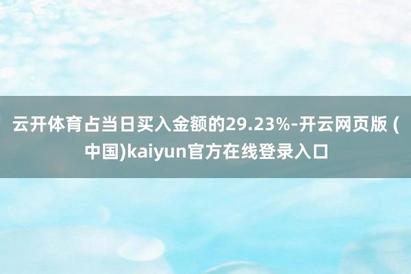 云开体育占当日买入金额的29.23%-开云网页版 (中国)kaiyun官方在线登录入口