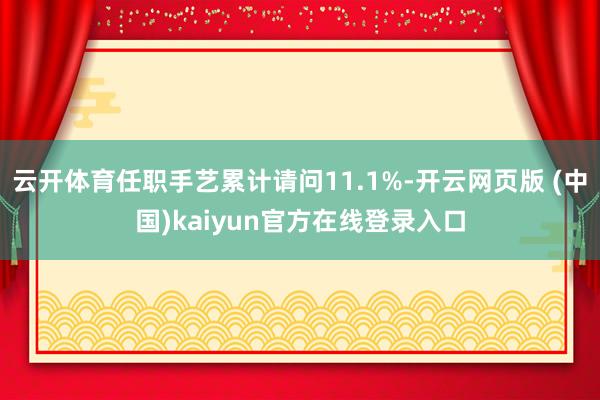 云开体育任职手艺累计请问11.1%-开云网页版 (中国)kaiyun官方在线登录入口