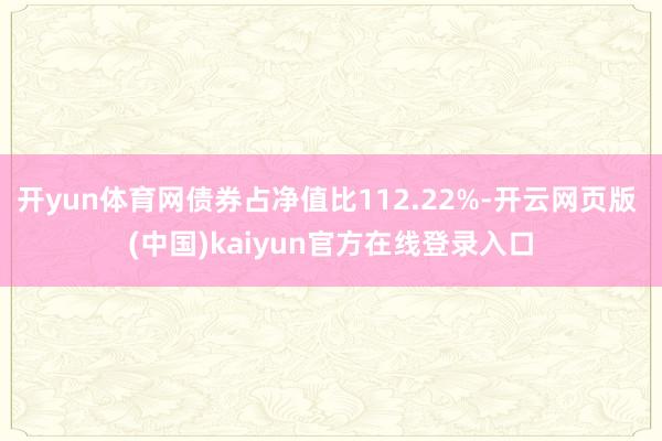 开yun体育网债券占净值比112.22%-开云网页版 (中国)kaiyun官方在线登录入口