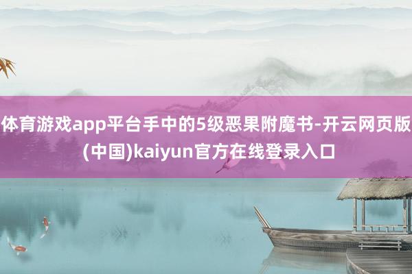 体育游戏app平台手中的5级恶果附魔书-开云网页版 (中国)kaiyun官方在线登录入口