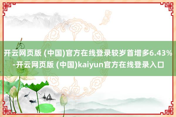 开云网页版 (中国)官方在线登录较岁首增多6.43%-开云网页版 (中国)kaiyun官方在线登录入口