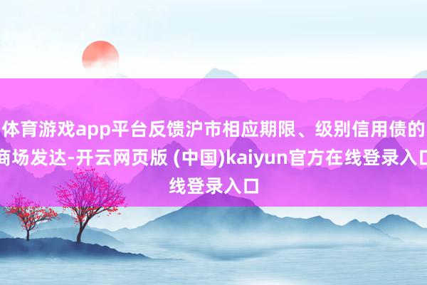 体育游戏app平台反馈沪市相应期限、级别信用债的商场发达-开云网页版 (中国)kaiyun官方在线登录入口