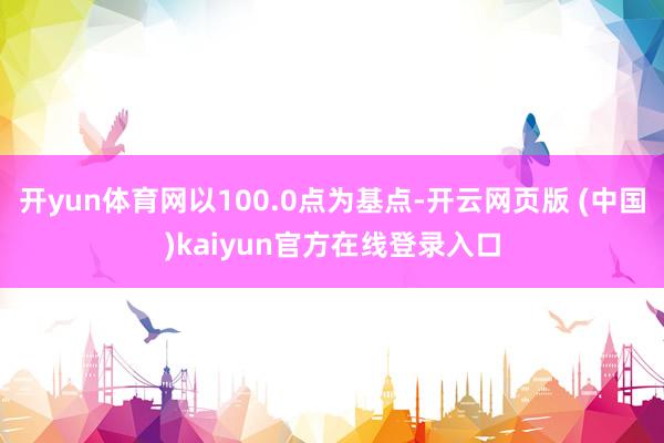 开yun体育网以100.0点为基点-开云网页版 (中国)kaiyun官方在线登录入口