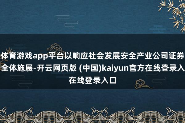 体育游戏app平台以响应社会发展安全产业公司证券的全体施展-开云网页版 (中国)kaiyun官方在线登录入口