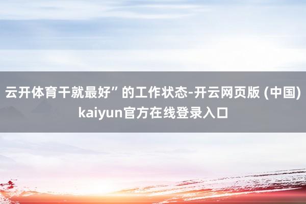 云开体育干就最好”的工作状态-开云网页版 (中国)kaiyun官方在线登录入口