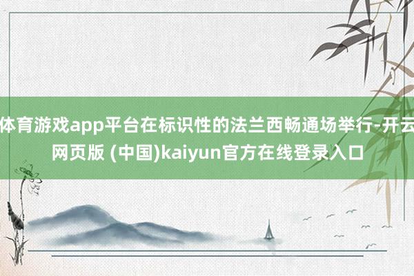 体育游戏app平台在标识性的法兰西畅通场举行-开云网页版 (中国)kaiyun官方在线登录入口