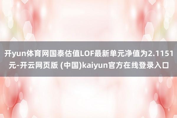 开yun体育网国泰估值LOF最新单元净值为2.1151元-开云网页版 (中国)kaiyun官方在线登录入口