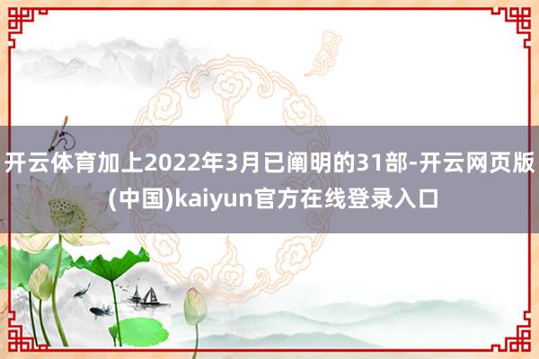 开云体育加上2022年3月已阐明的31部-开云网页版 (中国)kaiyun官方在线登录入口