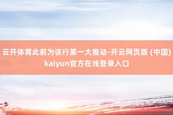 云开体育此前为该行第一大推动-开云网页版 (中国)kaiyun官方在线登录入口