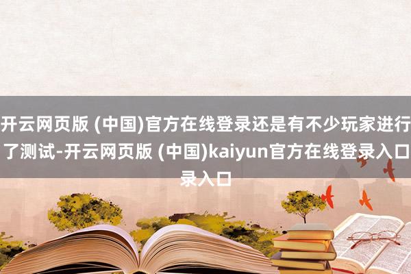 开云网页版 (中国)官方在线登录还是有不少玩家进行了测试-开云网页版 (中国)kaiyun官方在线登录入口