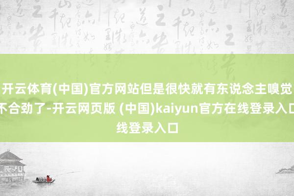 开云体育(中国)官方网站但是很快就有东说念主嗅觉不合劲了-开云网页版 (中国)kaiyun官方在线登录入口