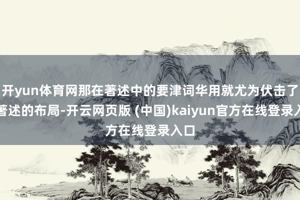 开yun体育网那在著述中的要津词华用就尤为伏击了在著述的布局-开云网页版 (中国)kaiyun官方在线登录入口