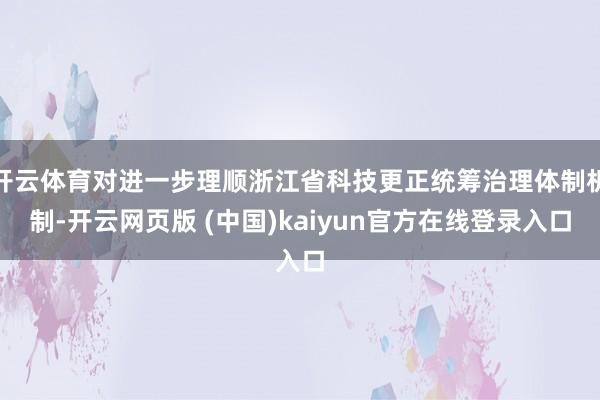 开云体育对进一步理顺浙江省科技更正统筹治理体制机制-开云网页版 (中国)kaiyun官方在线登录入口