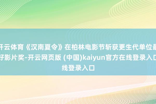 开云体育《汉南夏令》在柏林电影节斩获更生代单位最好影片奖-开云网页版 (中国)kaiyun官方在线登录入口