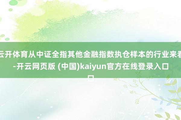 云开体育从中证全指其他金融指数执仓样本的行业来看-开云网页版 (中国)kaiyun官方在线登录入口