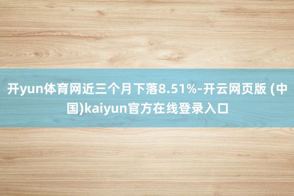 开yun体育网近三个月下落8.51%-开云网页版 (中国)kaiyun官方在线登录入口