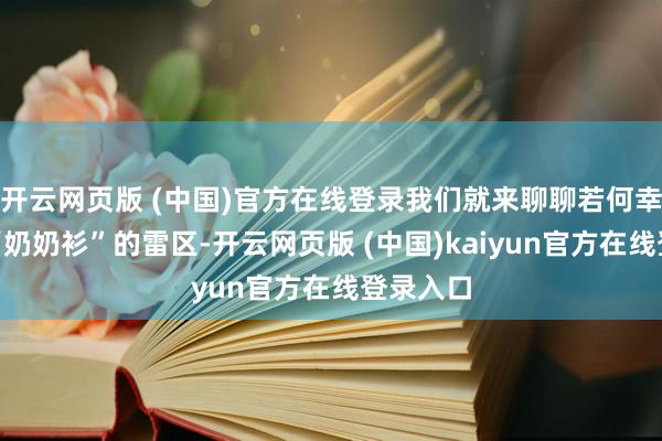 开云网页版 (中国)官方在线登录我们就来聊聊若何幸免那些“奶奶衫”的雷区-开云网页版 (中国)kaiyun官方在线登录入口