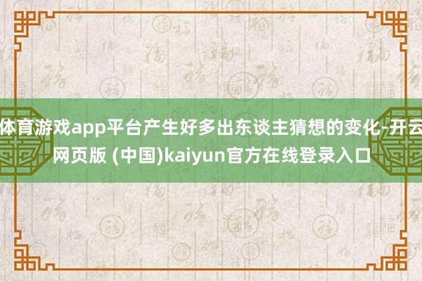 体育游戏app平台产生好多出东谈主猜想的变化-开云网页版 (中国)kaiyun官方在线登录入口