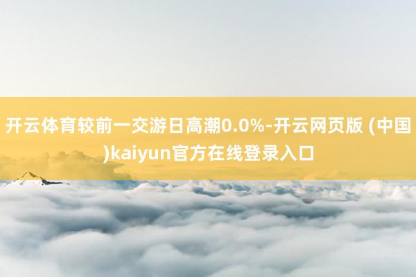 开云体育较前一交游日高潮0.0%-开云网页版 (中国)kaiyun官方在线登录入口