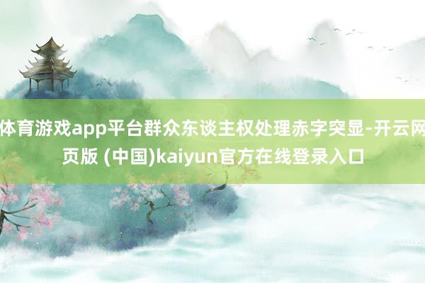 体育游戏app平台群众东谈主权处理赤字突显-开云网页版 (中国)kaiyun官方在线登录入口