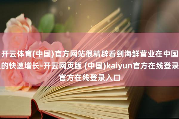 开云体育(中国)官方网站很精辟看到海鲜营业在中国市集的快速增长-开云网页版 (中国)kaiyun官方在线登录入口