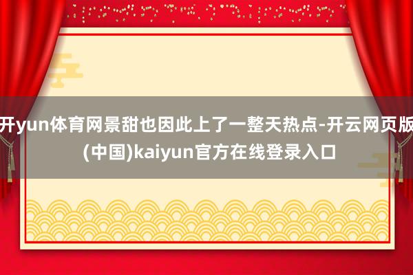 开yun体育网景甜也因此上了一整天热点-开云网页版 (中国)kaiyun官方在线登录入口