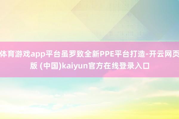 体育游戏app平台虽罗致全新PPE平台打造-开云网页版 (中国)kaiyun官方在线登录入口