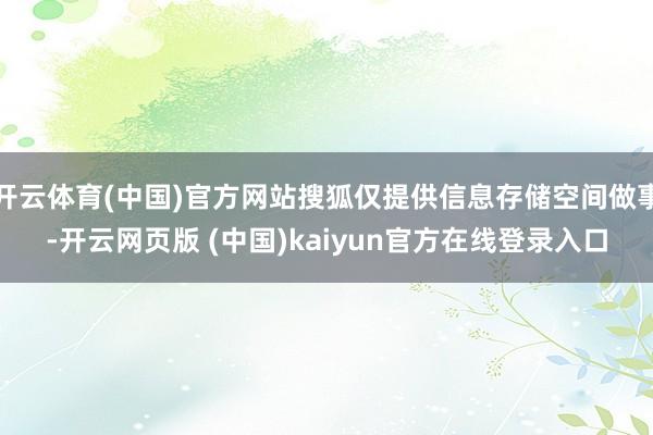 开云体育(中国)官方网站搜狐仅提供信息存储空间做事-开云网页版 (中国)kaiyun官方在线登录入口