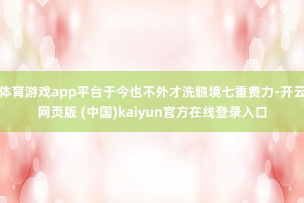 体育游戏app平台于今也不外才洗髓境七重费力-开云网页版 (中国)kaiyun官方在线登录入口