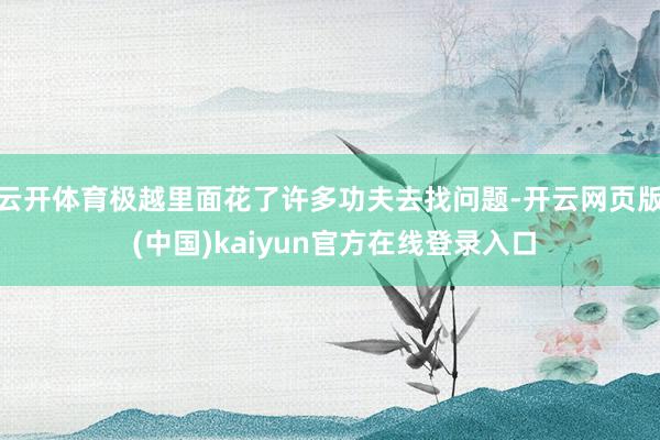 云开体育极越里面花了许多功夫去找问题-开云网页版 (中国)kaiyun官方在线登录入口