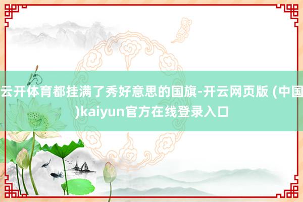 云开体育都挂满了秀好意思的国旗-开云网页版 (中国)kaiyun官方在线登录入口