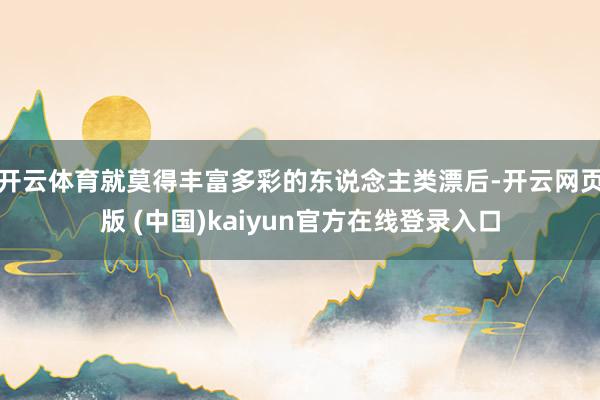 开云体育就莫得丰富多彩的东说念主类漂后-开云网页版 (中国)kaiyun官方在线登录入口