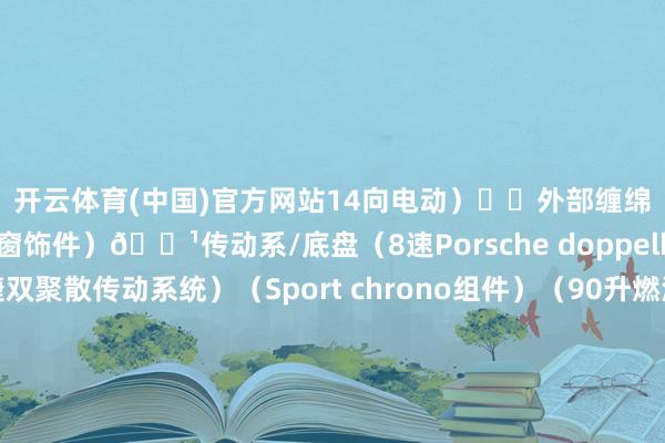 开云体育(中国)官方网站14向电动）☀️外部缠绵（玄色高光侧车窗饰件）🌹传动系/底盘（8速Porsche doppelkupplung PDK 保时捷双聚散传动系统）（Sport chrono组件）（90升燃油箱）💛车轮（21英寸Panamera Exclusive Design车轮）💚舒畅和扶直系统（带主动停车功能的全景影像系统）🌹安全带和座椅缠绵（座椅头枕上的保时捷盾徽（搭配舒畅的后排头枕）-