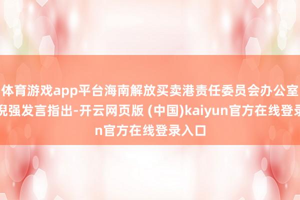 体育游戏app平台海南解放买卖港责任委员会办公室主任倪强发言指出-开云网页版 (中国)kaiyun官方在线登录入口