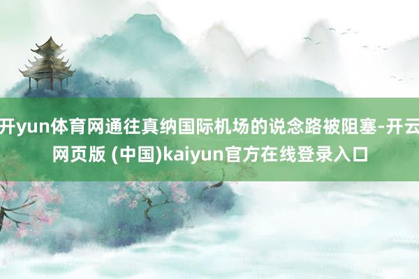 开yun体育网通往真纳国际机场的说念路被阻塞-开云网页版 (中国)kaiyun官方在线登录入口