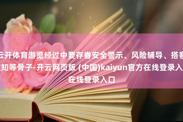 云开体育游览经过中要存眷安全警示、风险辅导、搭客应知等骨子-开云网页版 (中国)kaiyun官方在线登录入口