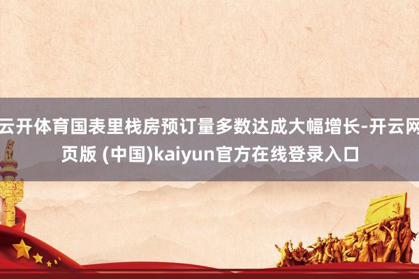 云开体育国表里栈房预订量多数达成大幅增长-开云网页版 (中国)kaiyun官方在线登录入口