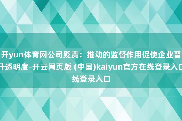 开yun体育网公司贬责：推动的监督作用促使企业晋升透明度-开云网页版 (中国)kaiyun官方在线登录入口